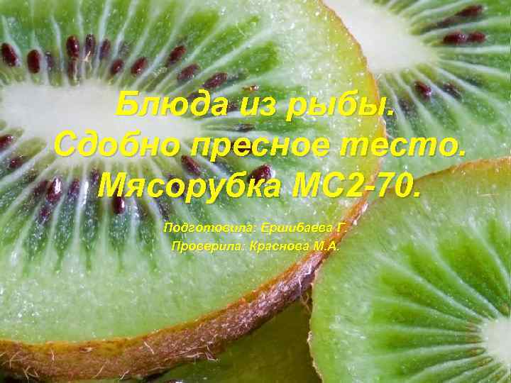 Блюда из рыбы. Сдобно пресное тесто. Мясорубка МС 2 -70. Подготовила: Ершибаева Г. Проверила: