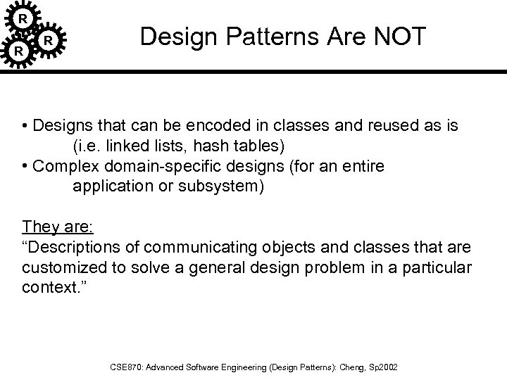 R R R Design Patterns Are NOT • Designs that can be encoded in