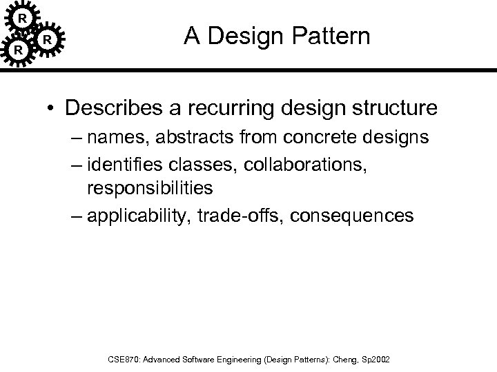 R R R A Design Pattern • Describes a recurring design structure – names,