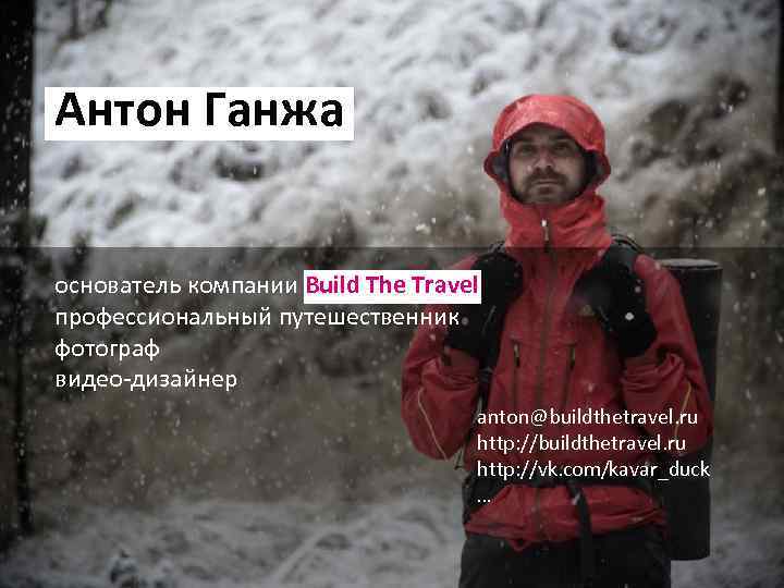 Антон Ганжа основатель компании Build The Travel профессиональный путешественник фотограф видео-дизайнер anton@buildthetravel. ru http: