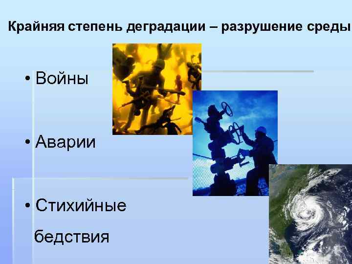 Крайняя степень деградации – разрушение среды • Войны • Аварии • Стихийные бедствия 