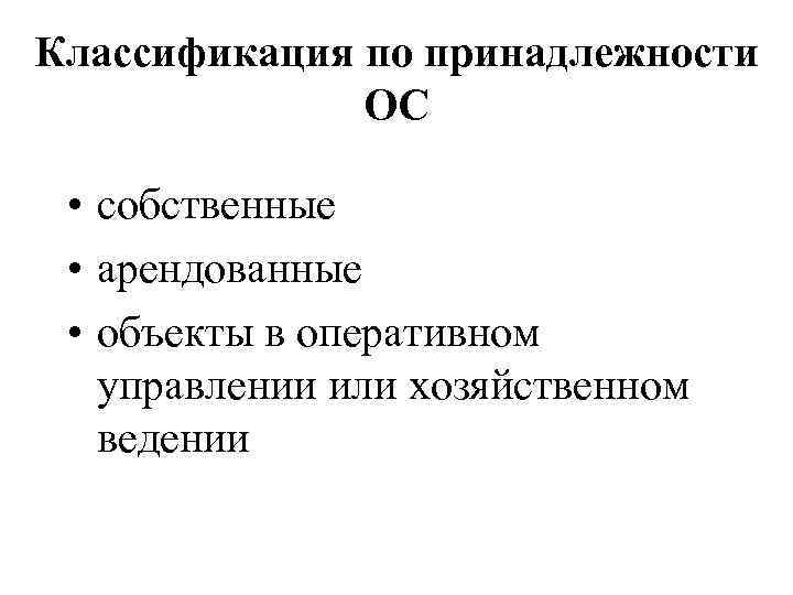 Классификация по принадлежности ОС • собственные • арендованные • объекты в оперативном управлении или