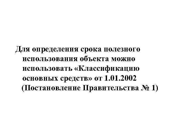 Для определения срока полезного использования объекта можно использовать «Классификацию основных средств» от 1. 01.