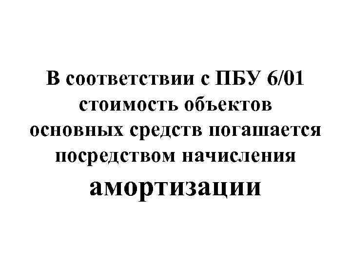 В соответствии с ПБУ 6/01 стоимость объектов основных средств погашается посредством начисления амортизации 