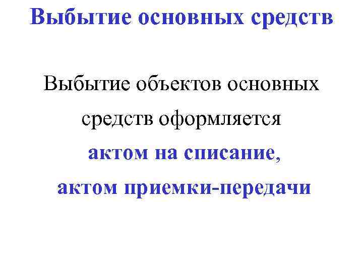 Выбытие основных средств Выбытие объектов основных средств оформляется актом на списание, актом приемки-передачи 