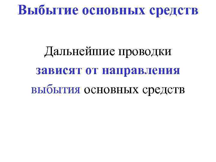 Выбытие основных средств Дальнейшие проводки зависят от направления выбытия основных средств 