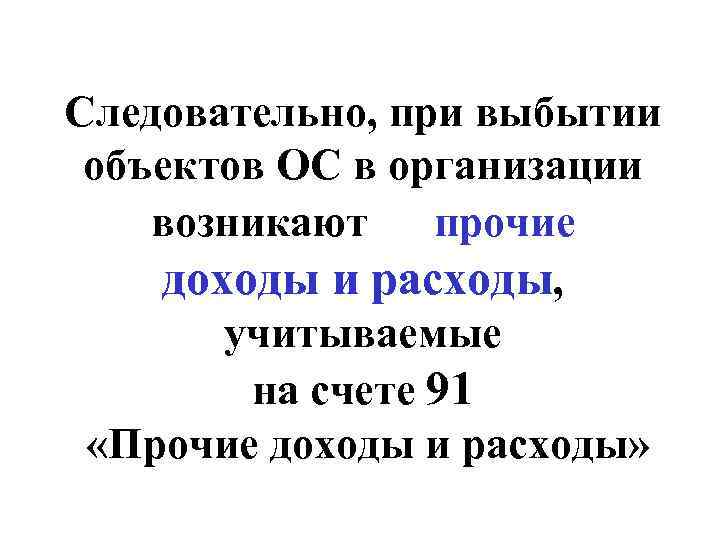 Следовательно, при выбытии объектов ОС в организации возникают прочие доходы и расходы, учитываемые на