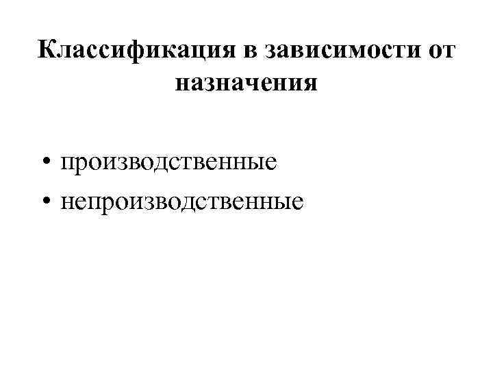 Классификация в зависимости от назначения • производственные • непроизводственные 