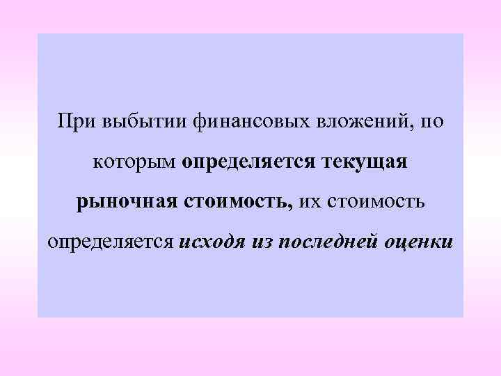 При выбытии финансовых вложений, по которым определяется текущая рыночная стоимость, их стоимость определяется исходя
