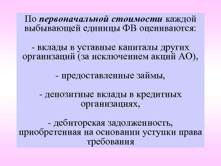 По первоначальной стоимости каждой выбывающей единицы ФВ оцениваются: - вклады в уставные капиталы других