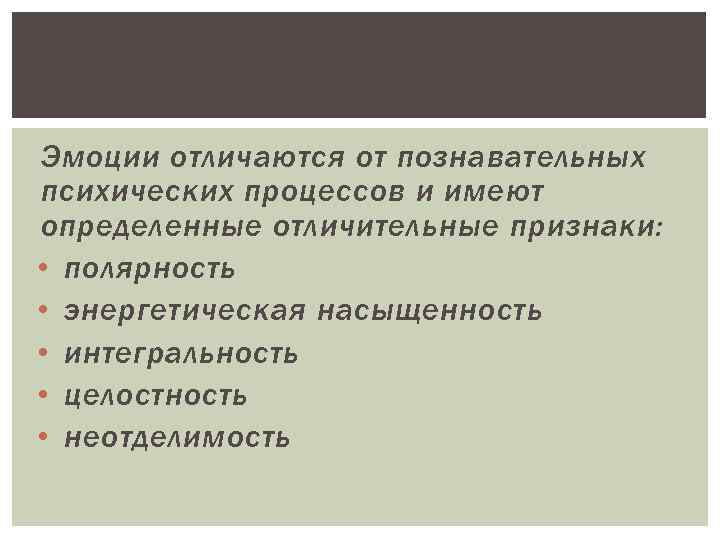 Эмоции отличаются от познавательных психических процессов и имеют определенные отличительные признаки: • полярность •