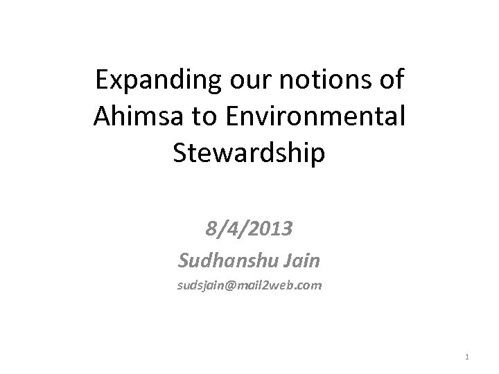 Expanding our notions of Ahimsa to Environmental Stewardship 8/4/2013 Sudhanshu Jain sudsjain@mail 2 web.