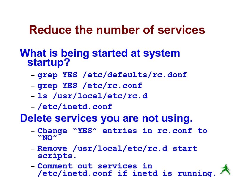 Reduce the number of services What is being started at system startup? – –