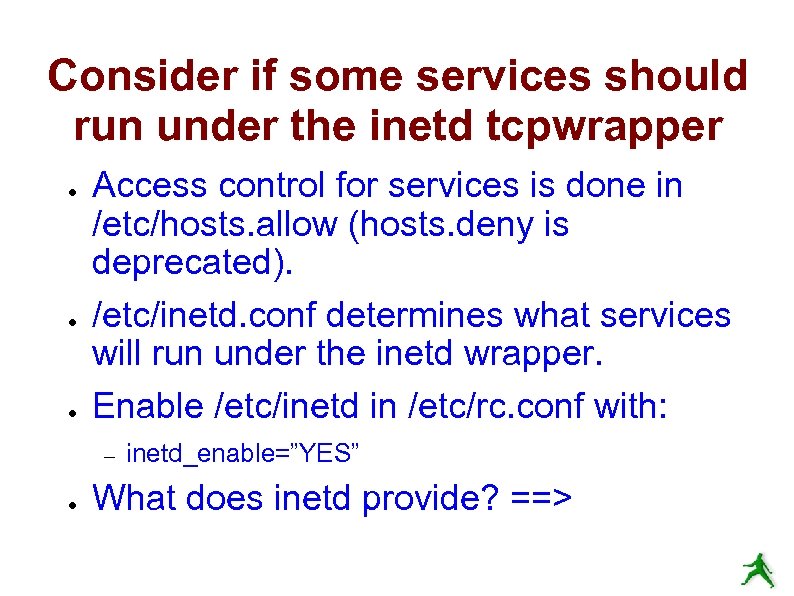 Consider if some services should run under the inetd tcpwrapper ● ● ● Access