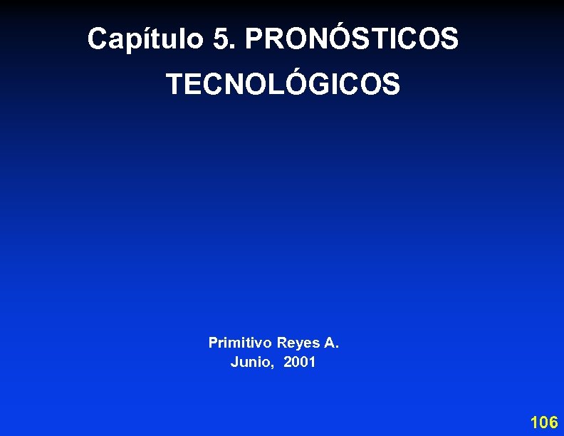 Capítulo 5. PRONÓSTICOS TECNOLÓGICOS Primitivo Reyes A. Junio, 2001 106 