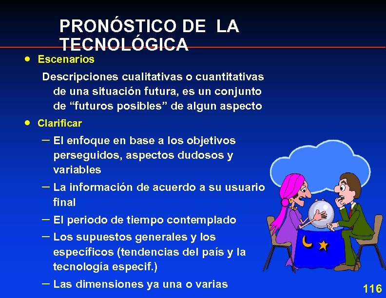 · PRONÓSTICO DE LA TECNOLÓGICA Escenarios Descripciones cualitativas o cuantitativas de una situación futura,