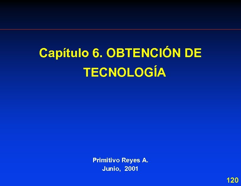 Capítulo 6. OBTENCIÓN DE TECNOLOGÍA Primitivo Reyes A. Junio, 2001 120 