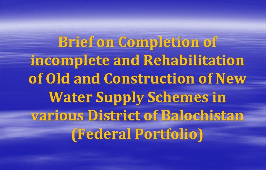 Brief on Completion of incomplete and Rehabilitation of Old and Construction of New Water