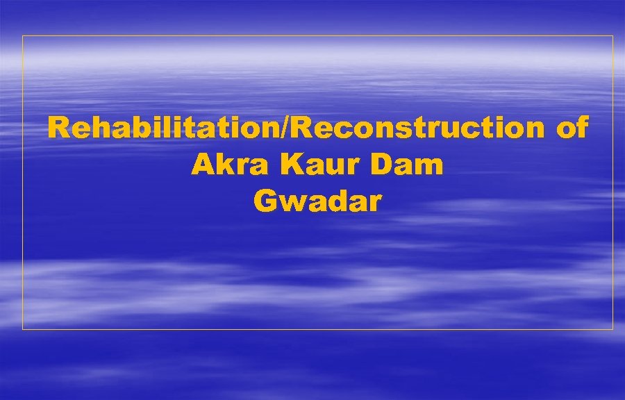 Rehabilitation/Reconstruction of Akra Kaur Dam Gwadar 