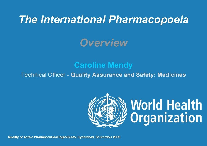 The International Pharmacopoeia Overview Caroline Mendy Technical Officer - Quality Assurance and Safety: Medicines