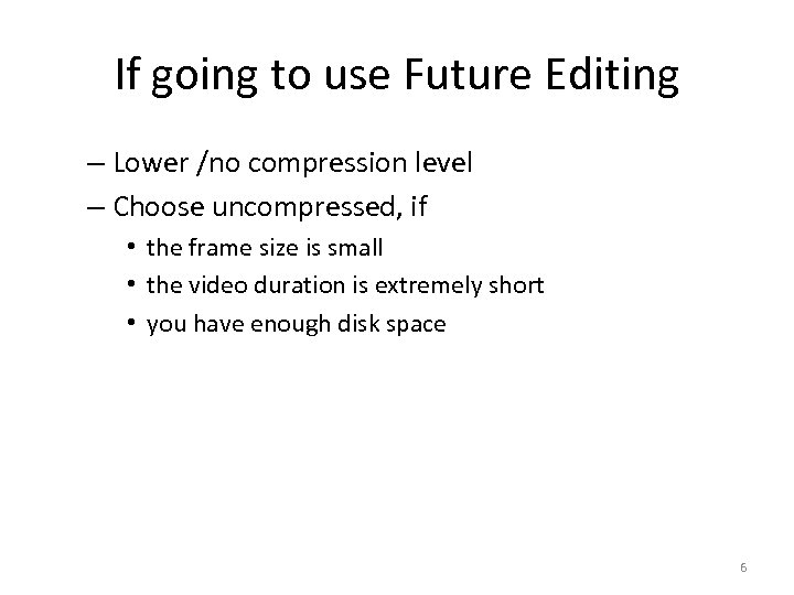 If going to use Future Editing – Lower /no compression level – Choose uncompressed,