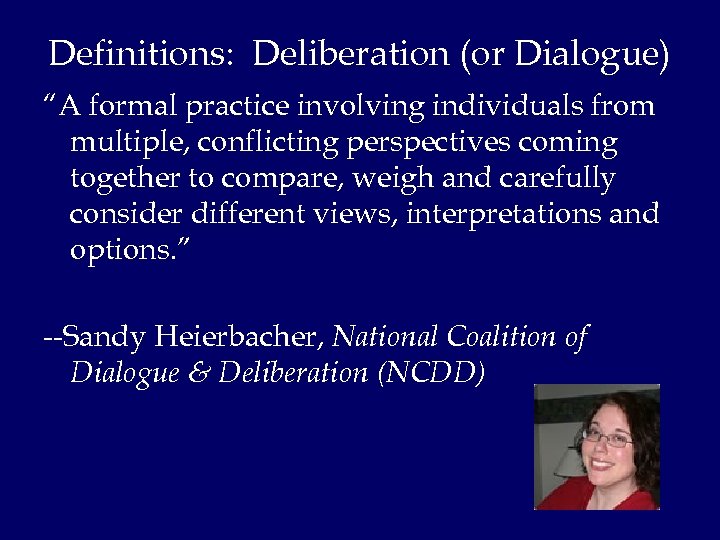 Definitions: Deliberation (or Dialogue) “A formal practice involving individuals from multiple, conflicting perspectives coming
