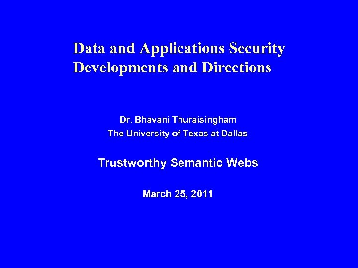 Data and Applications Security Developments and Directions Dr. Bhavani Thuraisingham The University of Texas