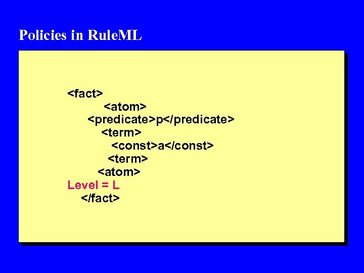 Policies in Rule. ML <fact> <atom> <predicate>p</predicate> <term> <const>a</const> <term> <atom> Level = L