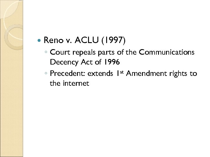  Reno v. ACLU (1997) ◦ Court repeals parts of the Communications Decency Act