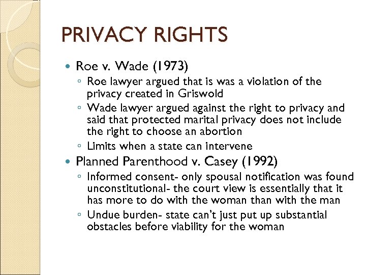 PRIVACY RIGHTS Roe v. Wade (1973) Planned Parenthood v. Casey (1992) ◦ Roe lawyer