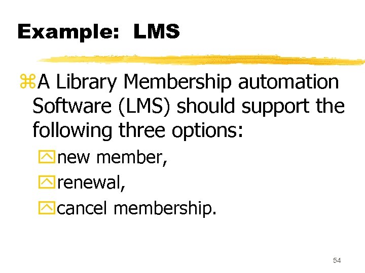 Example: LMS z. A Library Membership automation Software (LMS) should support the following three