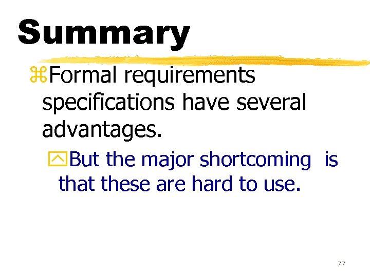 Summary z. Formal requirements specifications have several advantages. y. But the major shortcoming is