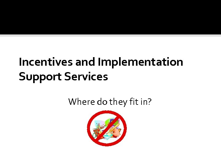 Incentives and Implementation Support Services Where do they fit in? 