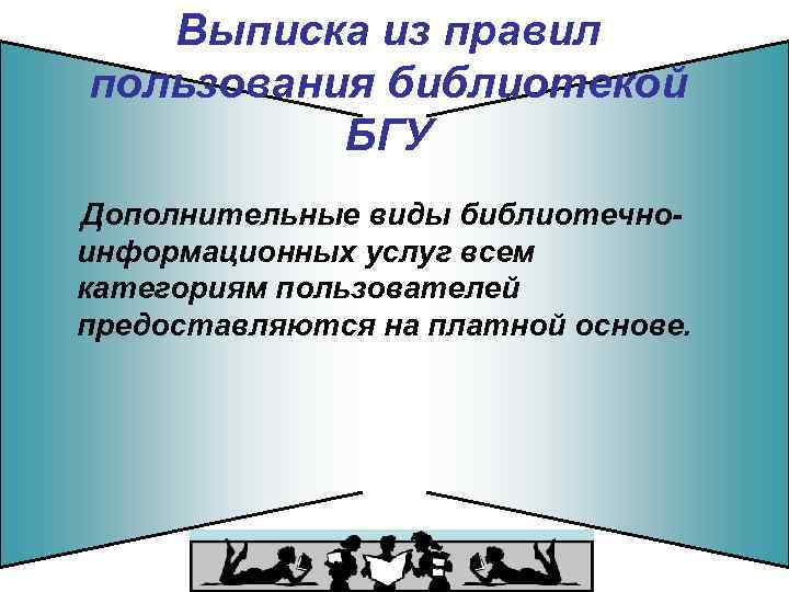 Выписка из правил пользования библиотекой БГУ Дополнительные виды библиотечноинформационных услуг всем категориям пользователей предоставляются