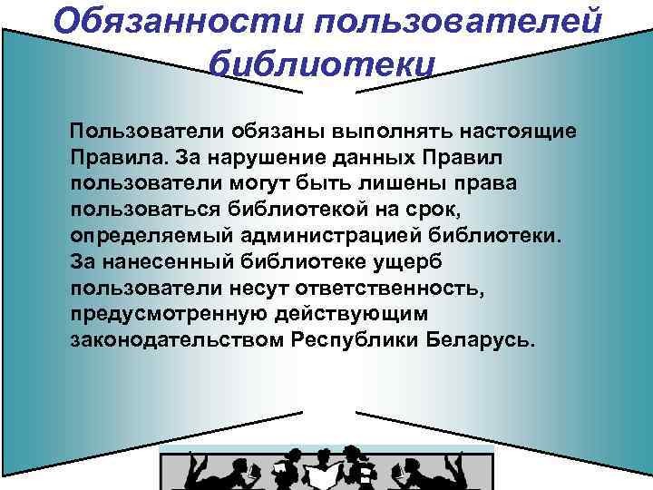 Обязанности пользователей библиотеки Пользователи обязаны выполнять настоящие Правила. За нарушение данных Правил пользователи могут
