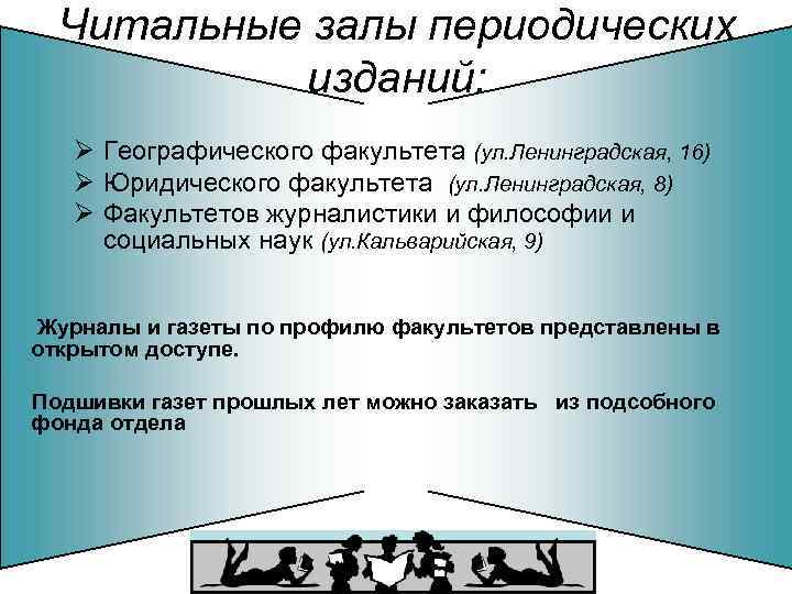 Читальные залы периодических изданий: Ø Географического факультета (ул. Ленинградская, 16) Ø Юридического факультета (ул.