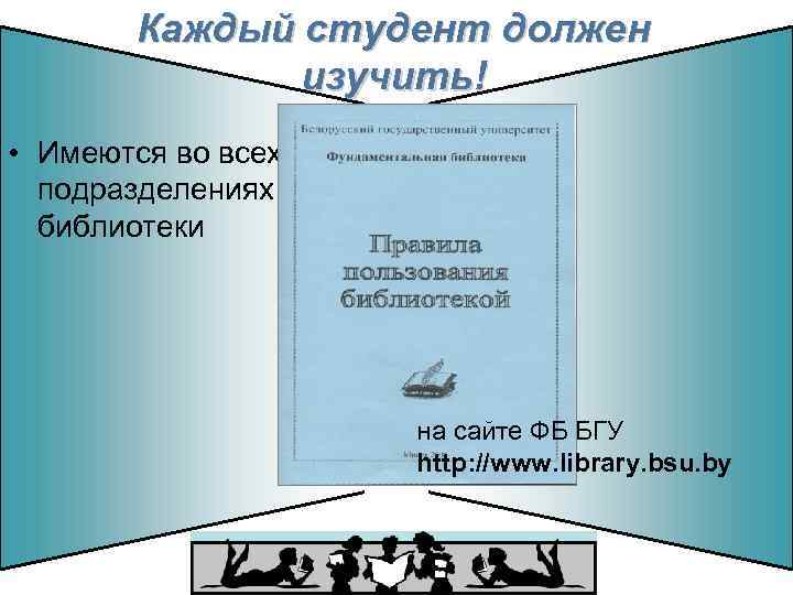 Каждый студент должен изучить! • Имеются во всех подразделениях библиотеки на сайте ФБ БГУ