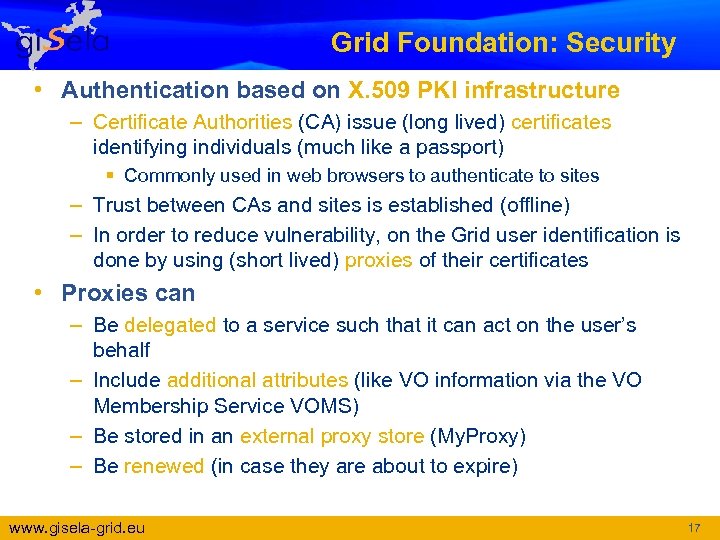 Grid Foundation: Security • Authentication based on X. 509 PKI infrastructure – Certificate Authorities