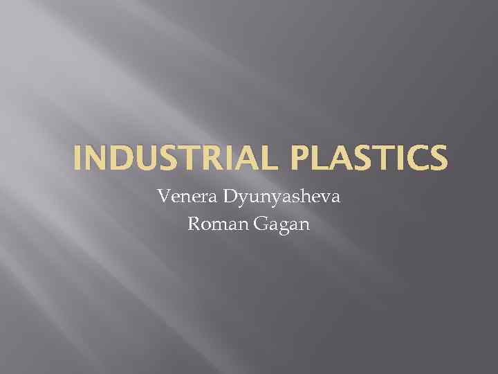 INDUSTRIAL PLASTICS Venera Dyunyasheva Roman Gagan 