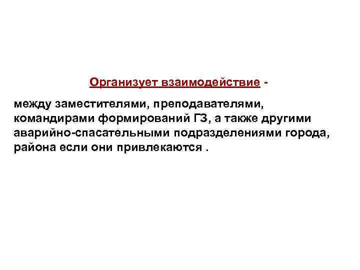 Организует взаимодействие между заместителями, преподавателями, командирами формирований ГЗ, а также другими аварийно-спасательными подразделениями города,