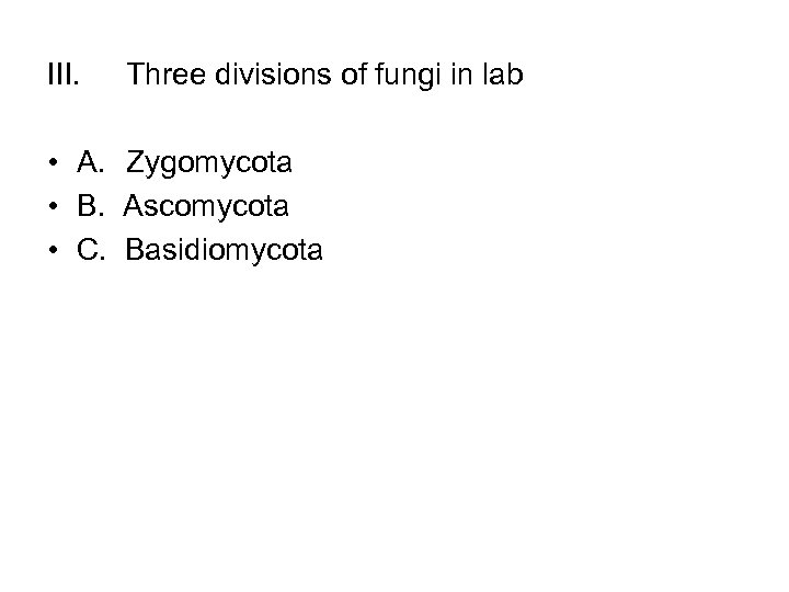 III. Three divisions of fungi in lab • A. Zygomycota • B. Ascomycota •