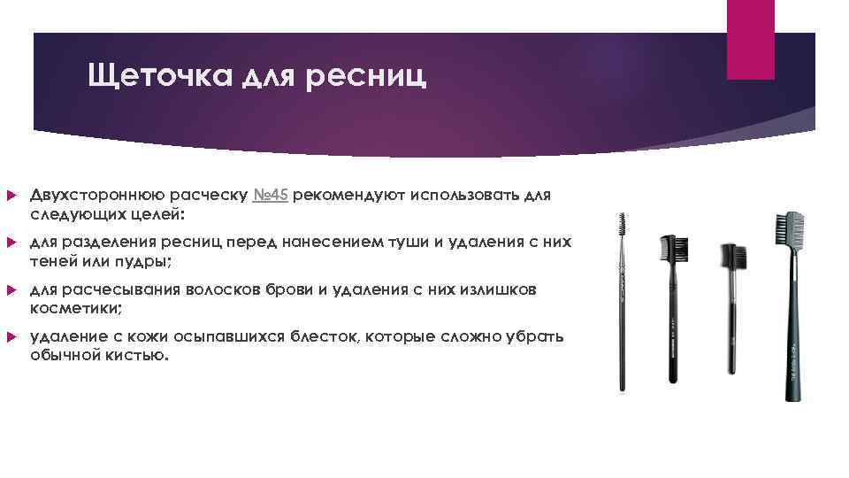 Щеточка для ресниц Двухстороннюю расческу № 45 рекомендуют использовать для следующих целей: для разделения