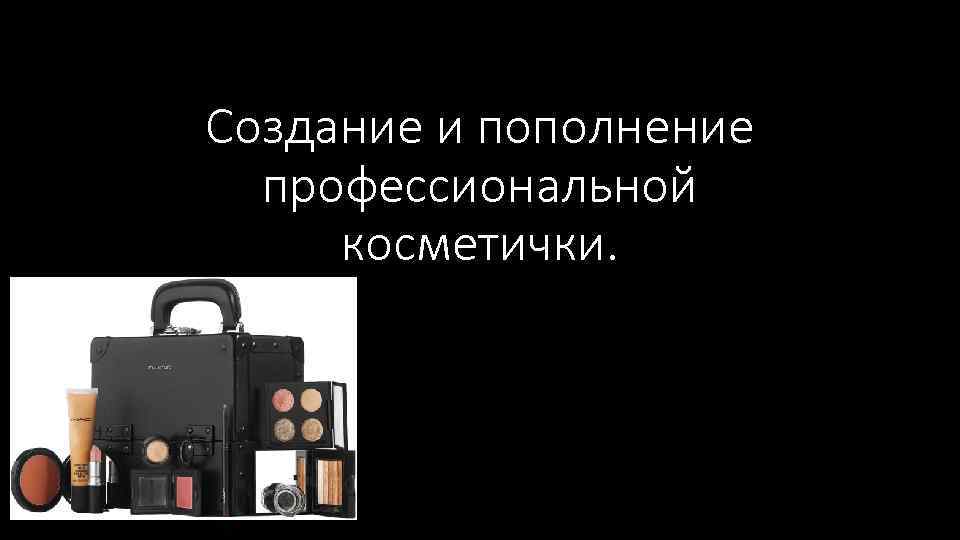 Создание и пополнение профессиональной косметички. 