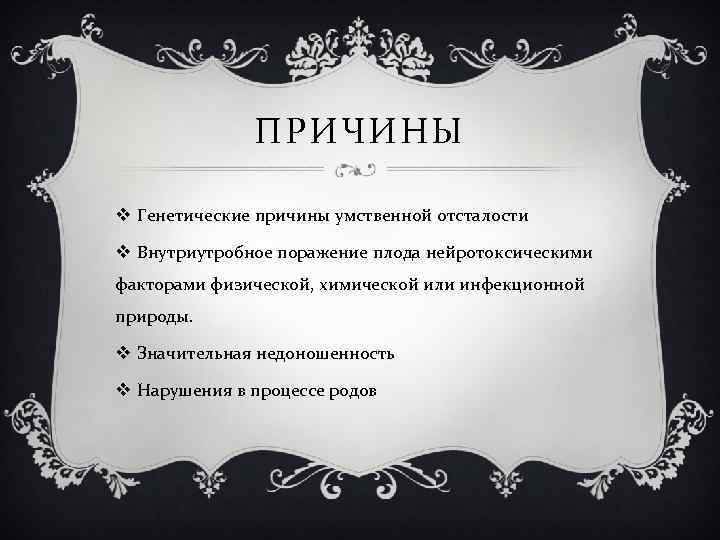 ПРИЧИНЫ v Генетические причины умственной отсталости v Внутриутробное поражение плода нейротоксическими факторами физической, химической