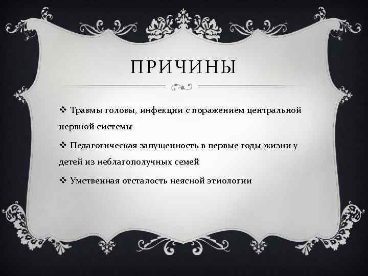 ПРИЧИНЫ v Травмы головы, инфекции с поражением центральной нервной системы v Педагогическая запущенность в