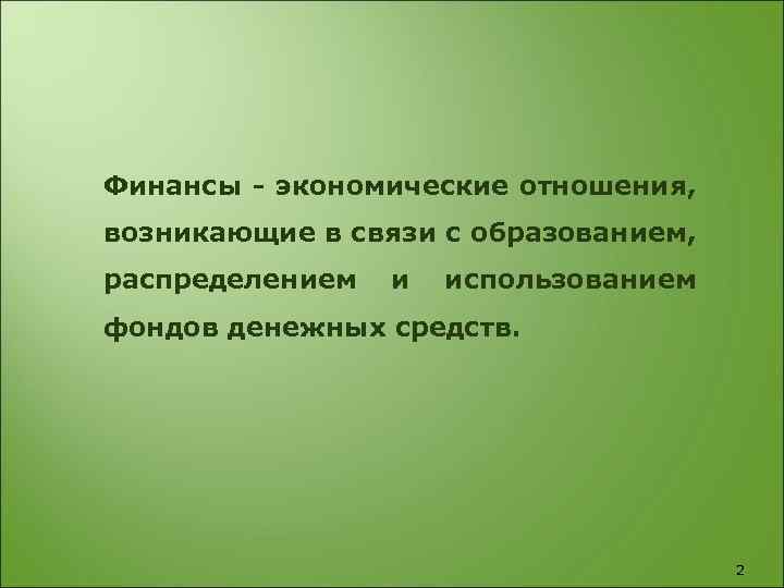 Финансы - экономические отношения, возникающие в связи с образованием, распределением и использованием фондов денежных
