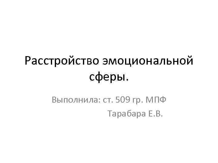 Расстройство эмоциональной сферы. Выполнила: ст. 509 гр. МПФ Тарабара Е. В. 