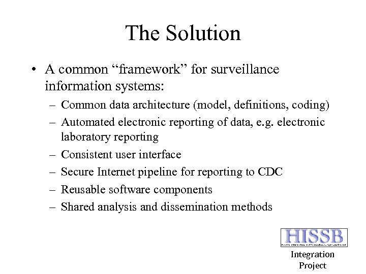 The Solution • A common “framework” for surveillance information systems: – Common data architecture