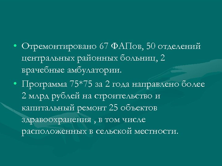  • Отремонтировано 67 ФАПов, 50 отделений центральных районных больниц, 2 врачебные амбулатории. •
