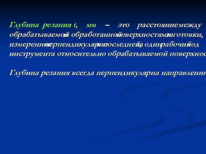 Глубина резания t, мм – это расстояние между обрабатываемой обработанной и поверхностями заготовки, измеренное